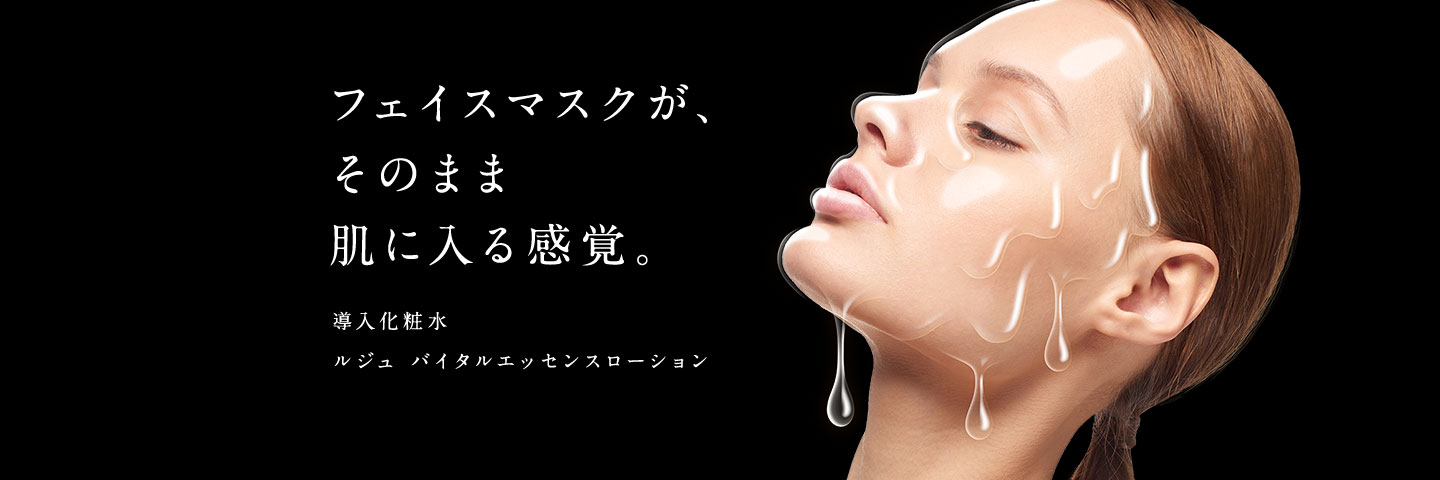 フェイスマスクが、そのまま肌に入る感覚。 ルジュ バイタルエッセンスローション